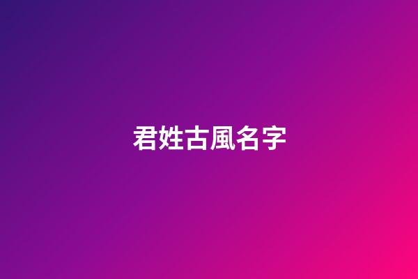 君姓古風名字(君姓古風名字女生)-第1張-女孩起名-玄機派