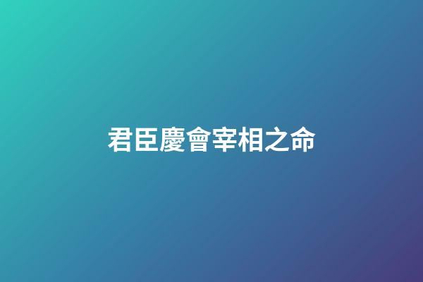 君臣慶會宰相之命