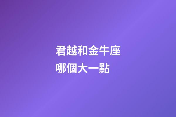 君越和金牛座哪個大一點-第1張-星座運勢-玄機派