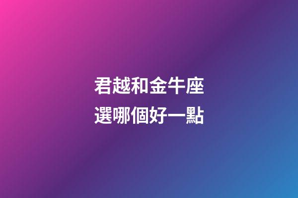 君越和金牛座選哪個好一點-第1張-星座運勢-玄機派
