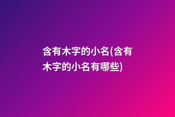 含有木字的小名(含有木字的小名有哪些)