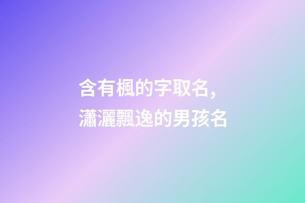 含有楓的字取名,瀟灑飄逸的男孩名-第1張-觀點-玄機派
