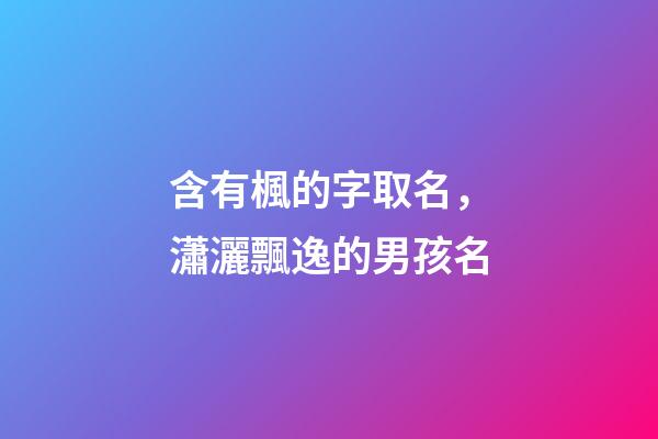 含有楓的字取名，瀟灑飄逸的男孩名-第1張-觀點-玄機派