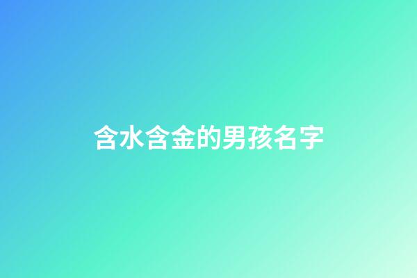含水含金的男孩名字(含水含金的男孩小名)-第1張-男孩起名-玄機派