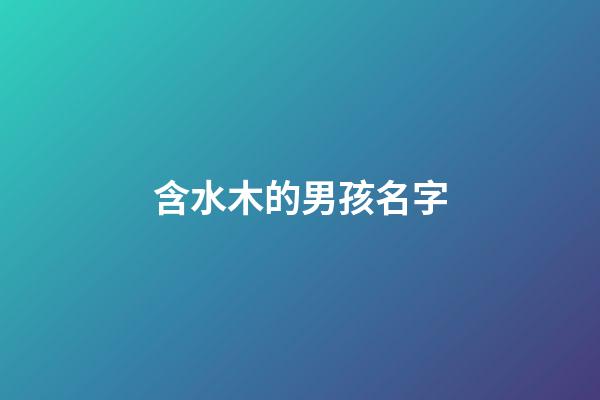 含水木的男孩名字(含水木的男孩名字有哪些)-第1張-男孩起名-玄機派