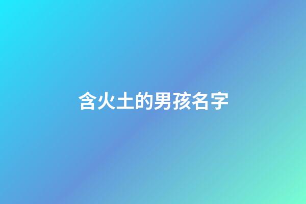 含火土的男孩名字(帶火帶土的字男孩名字)-第1張-男孩起名-玄機(jī)派