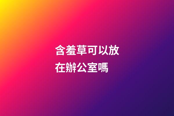 含羞草可以放在辦公室嗎