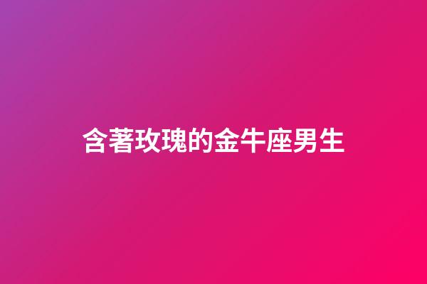含著玫瑰的金牛座男生-第1張-星座運勢-玄機派