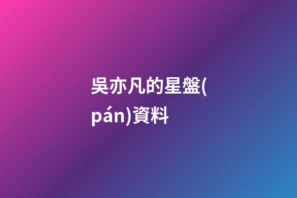 吳亦凡的星盤(pán)資料-第1張-星座運(yùn)勢(shì)-玄機(jī)派