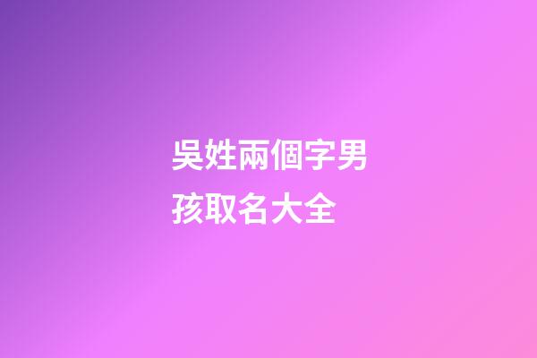 吳姓兩個字男孩取名大全(姓吳的兩個字男孩名字大全)-第1張-男孩起名-玄機(jī)派