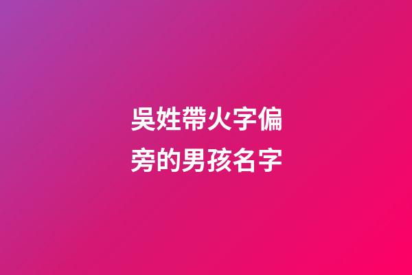 吳姓帶火字偏旁的男孩名字(吳姓帶火字旁的字男孩取名)-第1張-男孩起名-玄機派