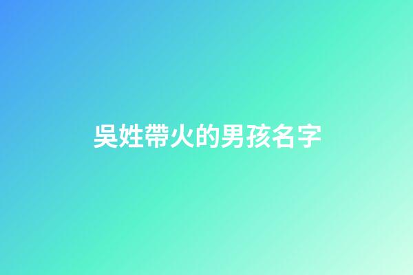 吳姓帶火的男孩名字(吳姓帶火的男孩名字)-第1張-男孩起名-玄機派