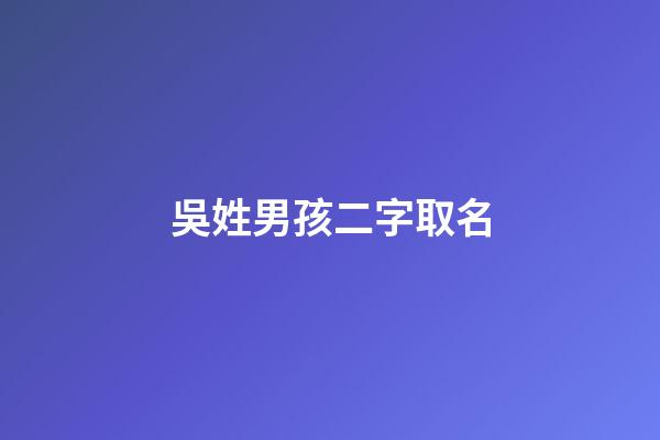 吳姓男孩二字取名(吳姓男寶寶取名大全兩字)-第1張-男孩起名-玄機派