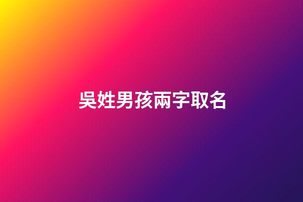 吳姓男孩兩字取名(吳姓男孩兩字名字大全2023屬牛)-第1張-男孩起名-玄機派