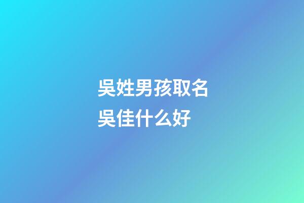 吳姓男孩取名吳佳什么好(吳姓男孩取名吳佳什么好聽點)-第1張-男孩起名-玄機派