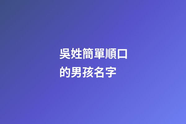 吳姓簡單順口的男孩名字(吳姓好聽的男孩名字大全)-第1張-男孩起名-玄機派