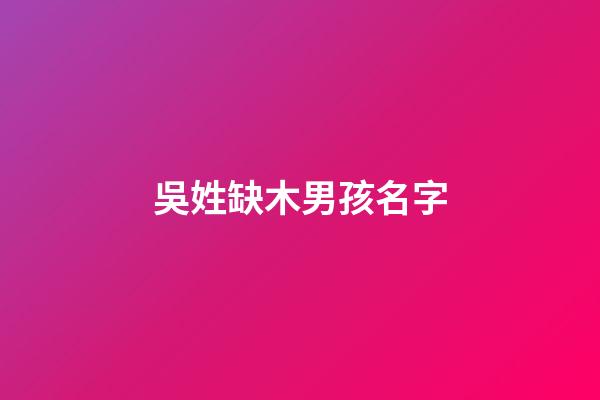 吳姓缺木男孩名字(吳姓缺木男孩名字有哪些)-第1張-男孩起名-玄機派
