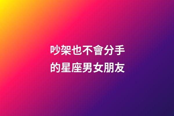 吵架也不會分手的星座男女朋友-第1張-星座運勢-玄機派