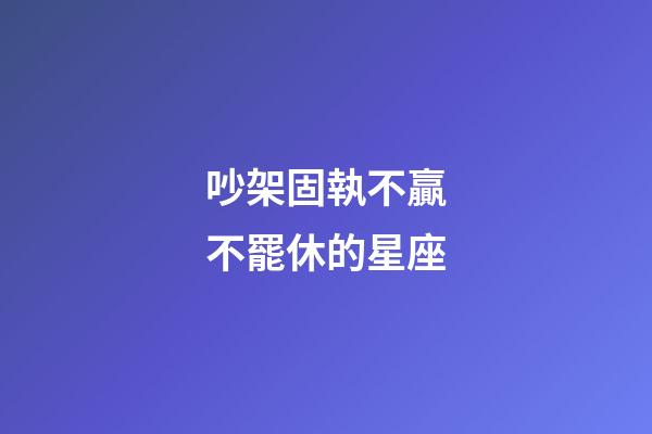 吵架固執不贏不罷休的星座-第1張-星座運勢-玄機派