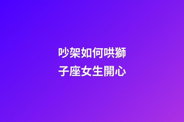 吵架如何哄獅子座女生開心-第1張-星座運勢-玄機(jī)派