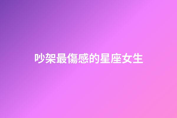 吵架最傷感的星座女生-第1張-星座運勢-玄機派