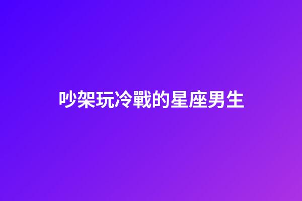 吵架玩冷戰的星座男生-第1張-星座運勢-玄機派