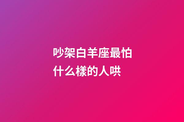 吵架白羊座最怕什么樣的人哄-第1張-星座運勢-玄機派
