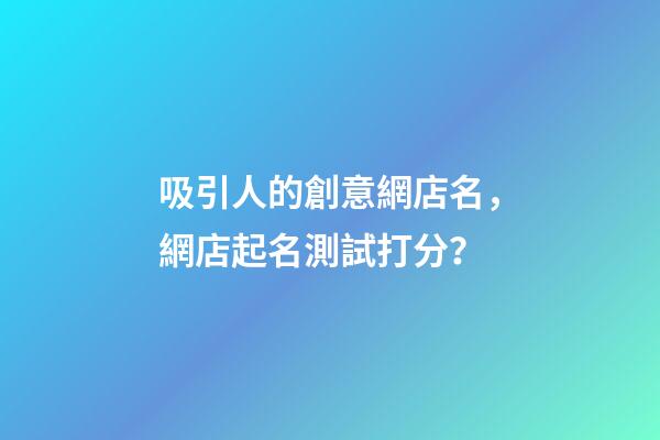 吸引人的創意網店名，網店起名測試打分？-第1張-店鋪起名-玄機派