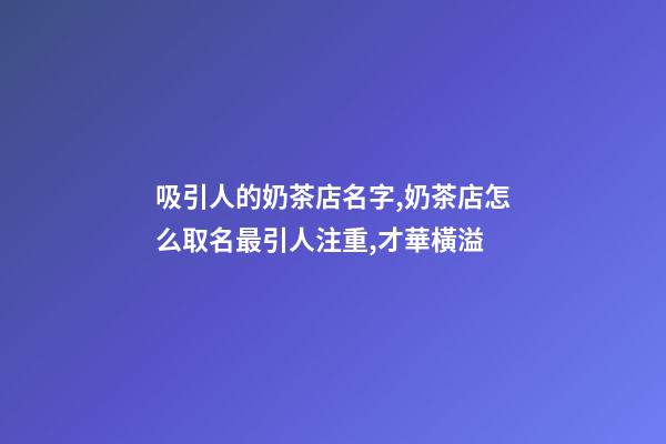 吸引人的奶茶店名字,奶茶店怎么取名最引人注重,才華橫溢-第1張-店鋪起名-玄機(jī)派
