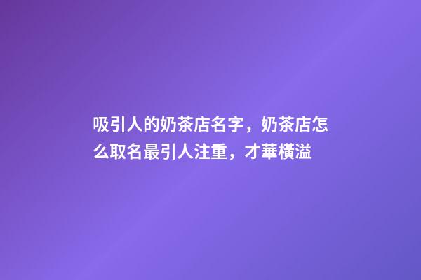 吸引人的奶茶店名字，奶茶店怎么取名最引人注重，才華橫溢-第1張-店鋪起名-玄機(jī)派