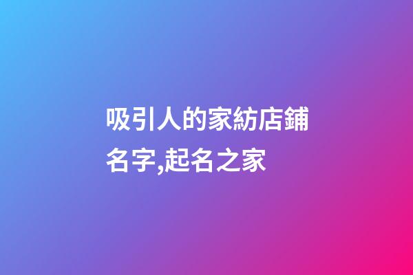吸引人的家紡店鋪名字,起名之家-第1張-店鋪起名-玄機派