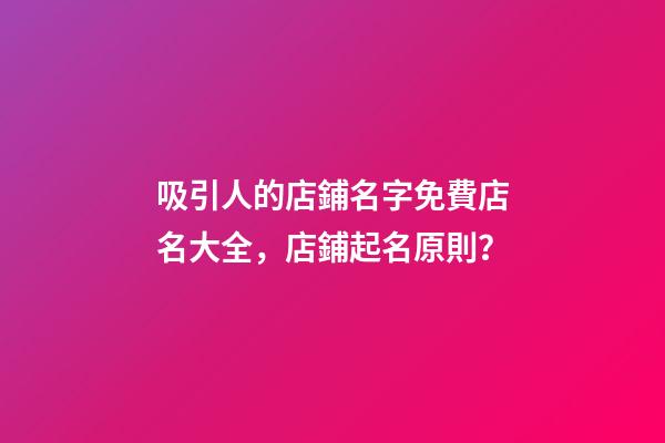 吸引人的店鋪名字免費店名大全，店鋪起名原則？-第1張-店鋪起名-玄機派