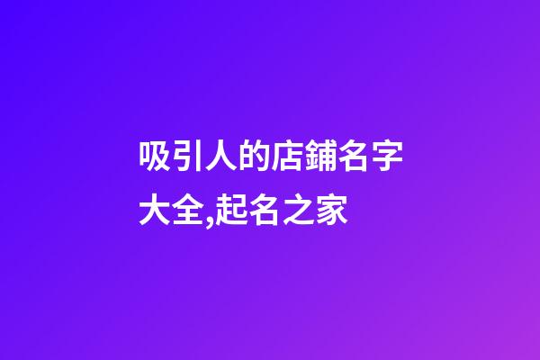 吸引人的店鋪名字大全,起名之家-第1張-店鋪起名-玄機派