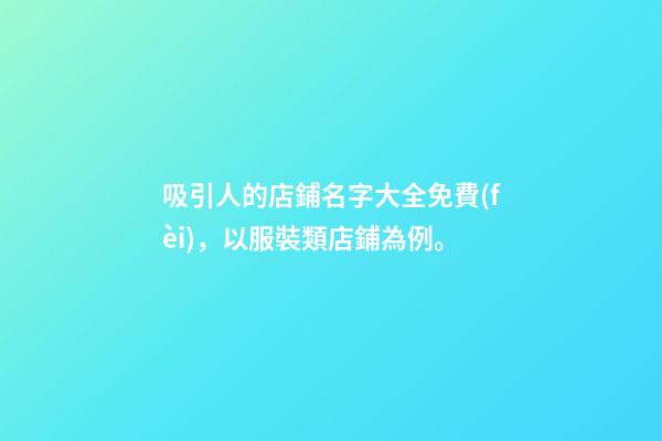 吸引人的店鋪名字大全免費(fèi)，以服裝類店鋪為例。-第1張-店鋪起名-玄機(jī)派