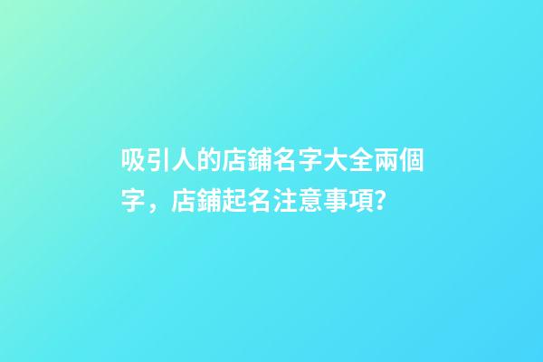 吸引人的店鋪名字大全兩個字，店鋪起名注意事項？-第1張-店鋪起名-玄機派