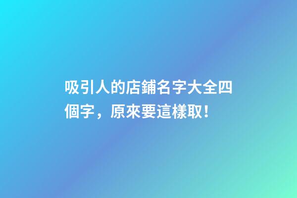 吸引人的店鋪名字大全四個字，原來要這樣取！-第1張-店鋪起名-玄機派