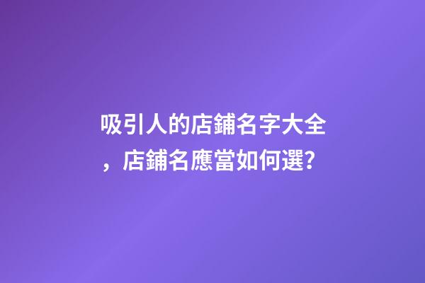 吸引人的店鋪名字大全，店鋪名應當如何選？