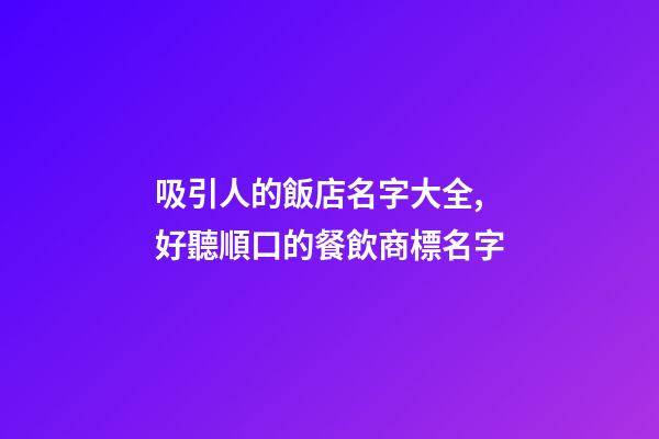 吸引人的飯店名字大全,好聽順口的餐飲商標名字-第1張-店鋪起名-玄機派