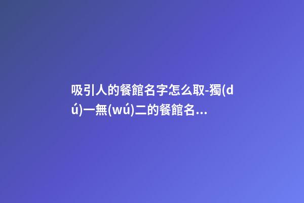 吸引人的餐館名字怎么取-獨(dú)一無(wú)二的餐館名字賞析
