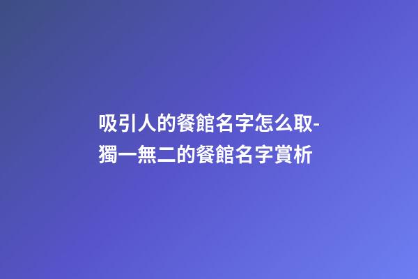 吸引人的餐館名字怎么取-獨一無二的餐館名字賞析-第1張-店鋪起名-玄機派