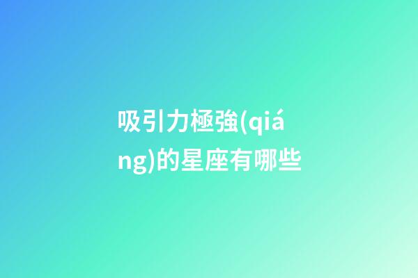 吸引力極強(qiáng)的星座有哪些-第1張-星座運(yùn)勢(shì)-玄機(jī)派