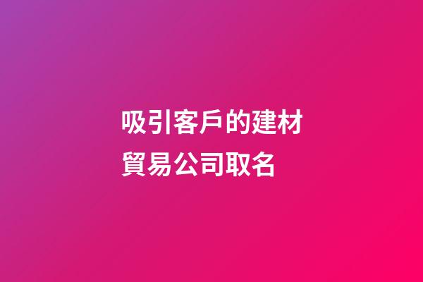 吸引客戶的建材貿易公司取名-第1張-公司起名-玄機派