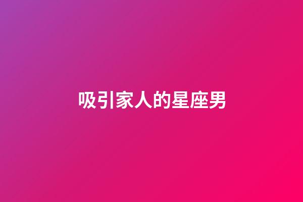 吸引家人的星座男-第1張-星座運勢-玄機派