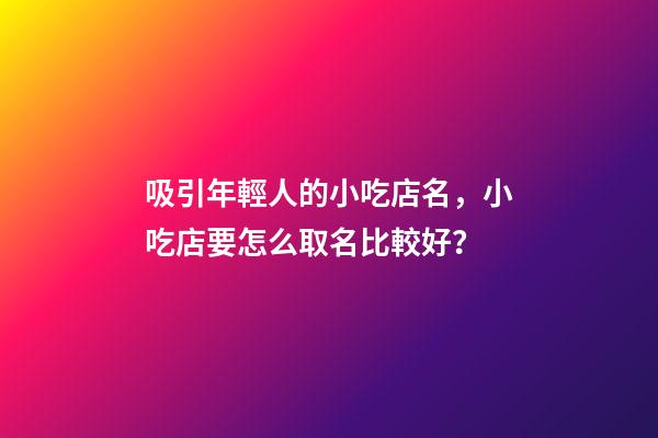 吸引年輕人的小吃店名，小吃店要怎么取名比較好？-第1張-店鋪起名-玄機派