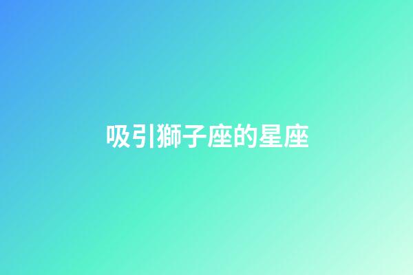 吸引獅子座的星座-第1張-星座運勢-玄機派