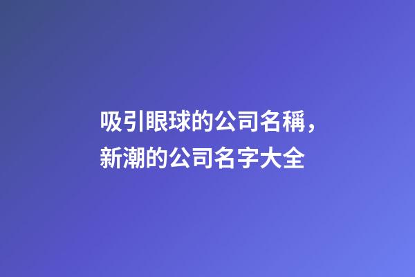 吸引眼球的公司名稱，新潮的公司名字大全-第1張-公司起名-玄機(jī)派