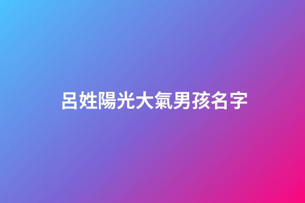 呂姓陽光大氣男孩名字(呂姓男孩取名最佳排行榜2023)-第1張-男孩起名-玄機派