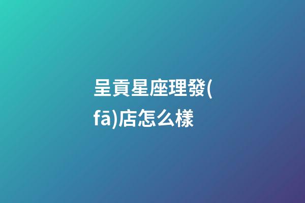呈貢星座理發(fā)店怎么樣