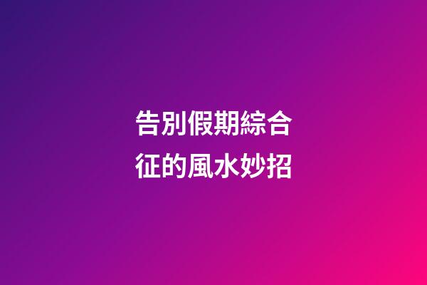 告別假期綜合征的風水妙招