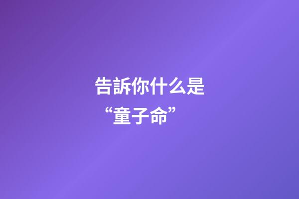 告訴你什么是“童子命”